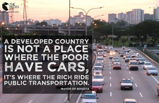 A developed country is not a place where the poor have cars, it's where the rich rice public transportation. - Mayor of Bogota
